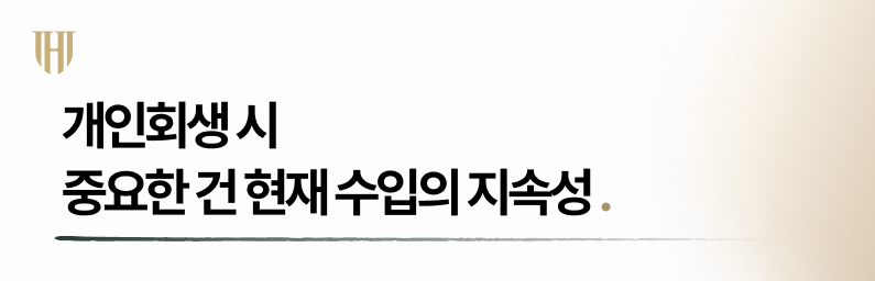 개인회생 시 가장 중요한 것은 현재 수입이 지속적으로 들어오는가 입니다.